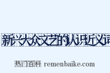 新兴大众文艺的认识近义词是什么意思的图片